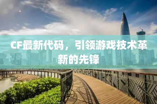 CF最新代码，引领游戏技术革新的先锋