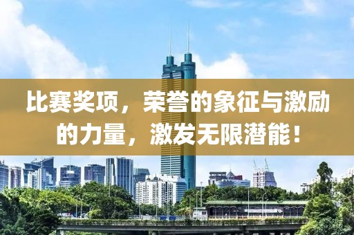 比赛奖项，荣誉的象征与激励的力量，激发无限潜能！