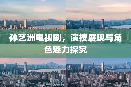 孙艺洲电视剧，演技展现与角色魅力探究