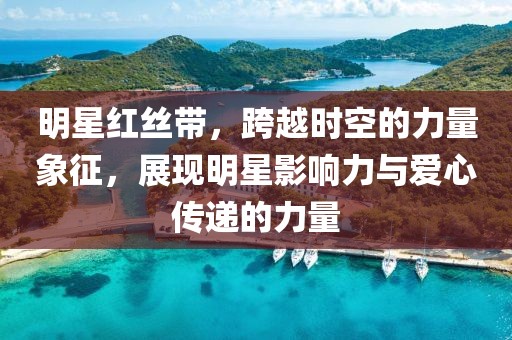 明星红丝带，跨越时空的力量象征，展现明星影响力与爱心传递的力量