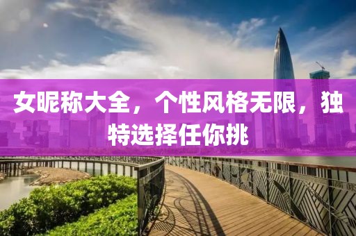 女昵称大全，个性风格无限，独特选择任你挑