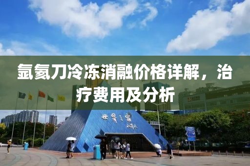 氩氦刀冷冻消融价格详解，治疗费用及分析