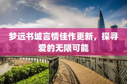 梦远书城言情佳作更新，探寻爱的无限可能