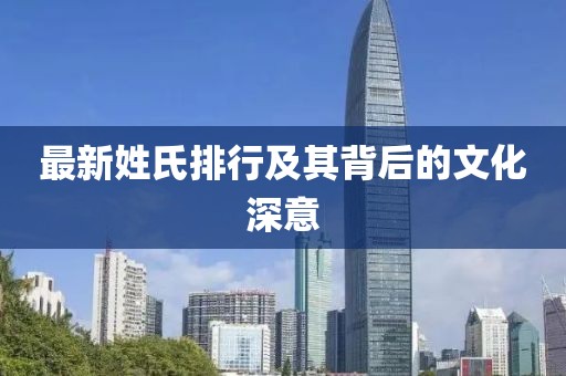 最新姓氏排行及其背后的文化深意