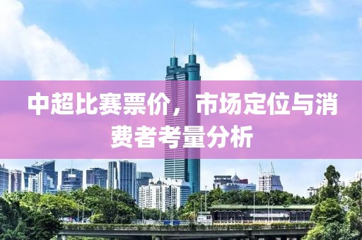 中超比赛票价，市场定位与消费者考量分析