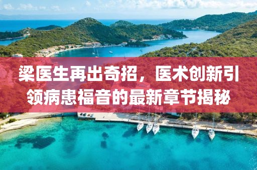 梁医生再出奇招，医术创新引领病患福音的最新章节揭秘