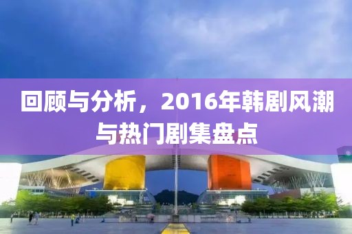 回顾与分析，2016年韩剧风潮与热门剧集盘点