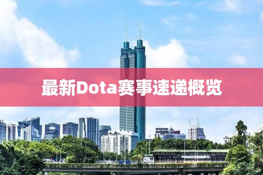 最新Dota赛事速递概览