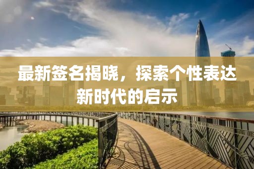 最新签名揭晓，探索个性表达新时代的启示