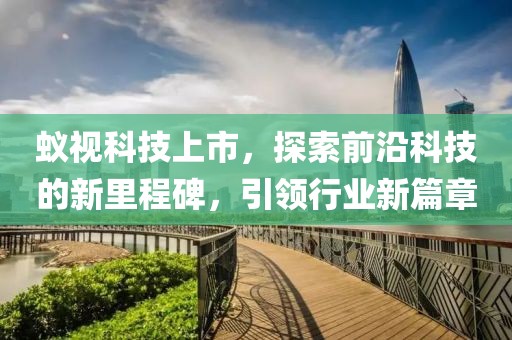 蚁视科技上市，探索前沿科技的新里程碑，引领行业新篇章