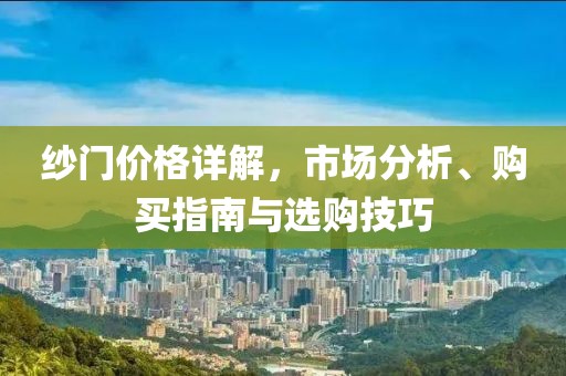 纱门价格详解，市场分析、购买指南与选购技巧