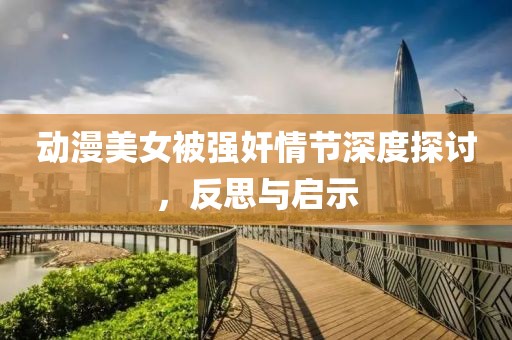 动漫美女被强奸情节深度探讨，反思与启示