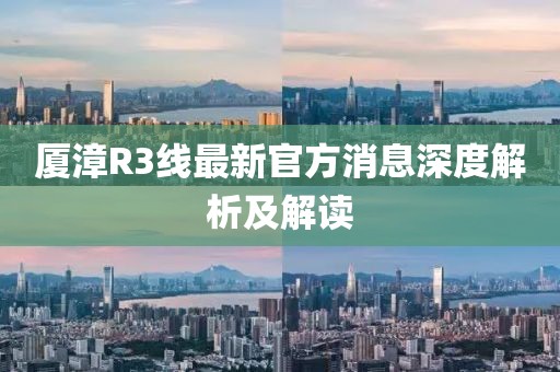 厦漳R3线最新官方消息深度解析及解读
