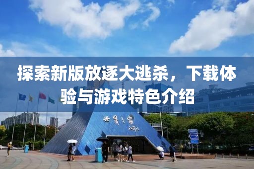 探索新版放逐大逃杀，下载体验与游戏特色介绍