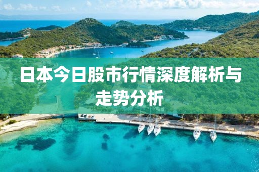 日本今日股市行情深度解析与走势分析