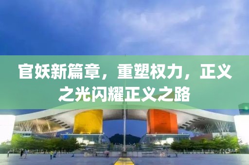 官妖新篇章，重塑权力，正义之光闪耀正义之路