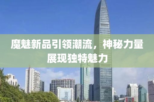 魔魅新品引领潮流，神秘力量展现独特魅力