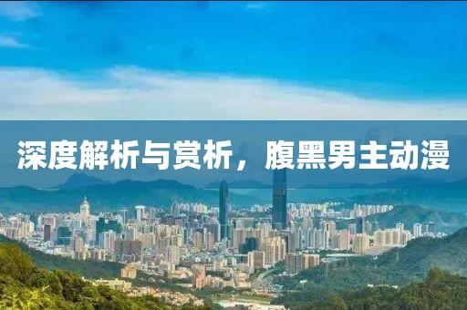 深度解析与赏析，腹黑男主动漫