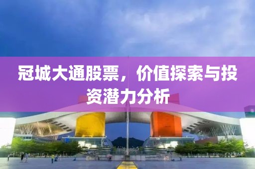 冠城大通股票，价值探索与投资潜力分析