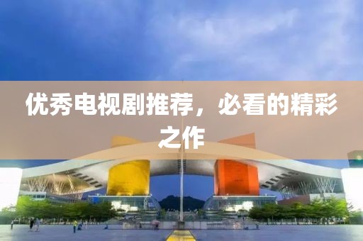 优秀电视剧推荐，必看的精彩之作