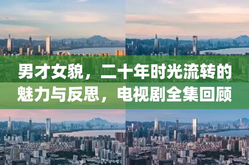 男才女貌，二十年时光流转的魅力与反思，电视剧全集回顾