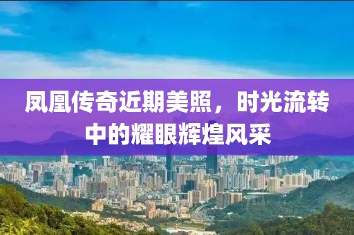 凤凰传奇近期美照，时光流转中的耀眼辉煌风采