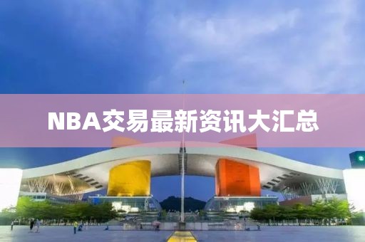 NBA交易最新资讯大汇总