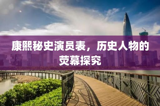 康熙秘史演员表，历史人物的荧幕探究