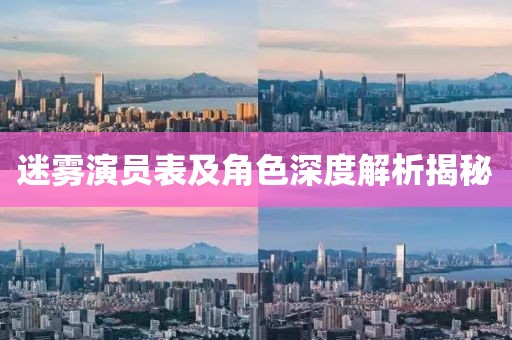 迷雾演员表及角色深度解析揭秘