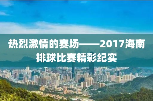 热烈激情的赛场——2017海南排球比赛精彩纪实