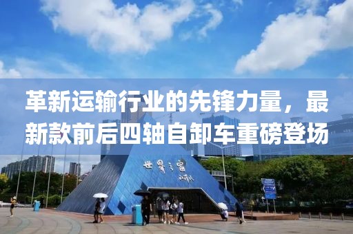 革新运输行业的先锋力量，最新款前后四轴自卸车重磅登场