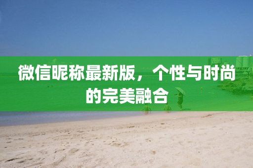 微信昵称最新版，个性与时尚的完美融合