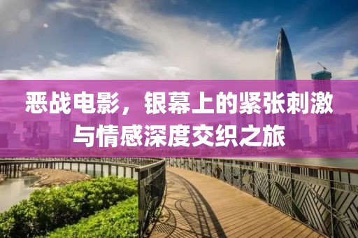 恶战电影，银幕上的紧张刺激与情感深度交织之旅