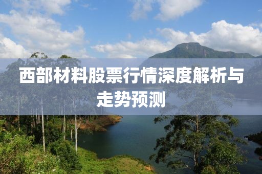 西部材料股票行情深度解析与走势预测