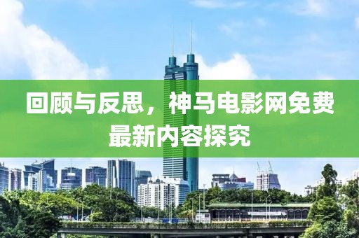 回顾与反思，神马电影网免费最新内容探究
