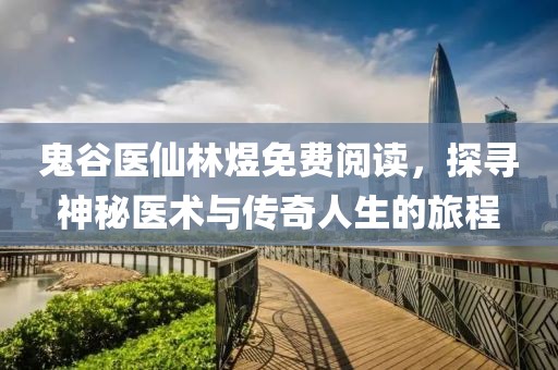 鬼谷医仙林煜免费阅读，探寻神秘医术与传奇人生的旅程