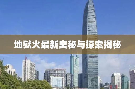 地狱火最新奥秘与探索揭秘
