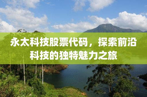 永太科技股票代码，探索前沿科技的独特魅力之旅