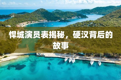 悍城演员表揭秘，硬汉背后的故事