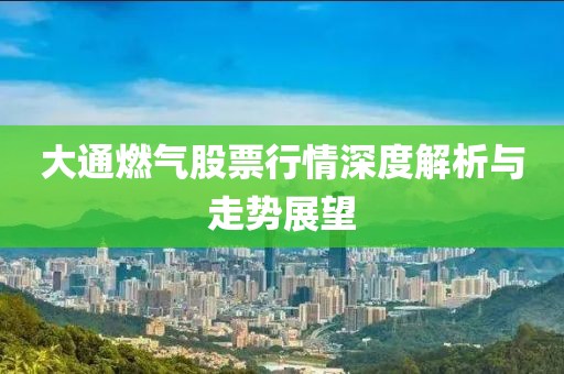 大通燃气股票行情深度解析与走势展望