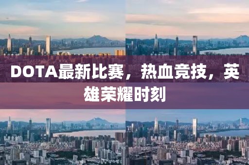 DOTA最新比赛，热血竞技，英雄荣耀时刻
