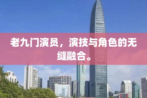 老九门演员，演技与角色的无缝融合。