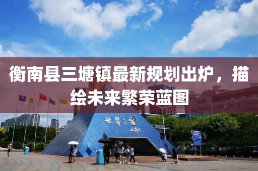 衡南县三塘镇最新规划出炉，描绘未来繁荣蓝图