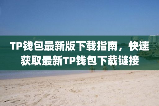 TP钱包最新版下载指南，快速获取最新TP钱包下载链接