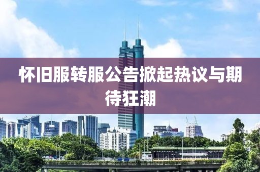 怀旧服转服公告掀起热议与期待狂潮
