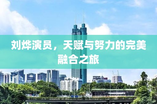 刘烨演员，天赋与努力的完美融合之旅