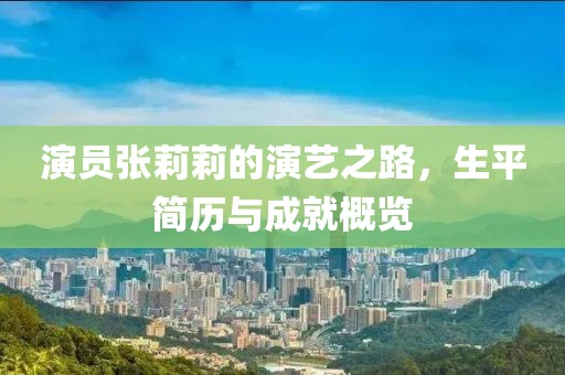 演员张莉莉的演艺之路，生平简历与成就概览
