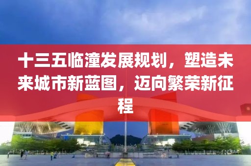 十三五临潼发展规划，塑造未来城市新蓝图，迈向繁荣新征程