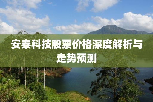 安泰科技股票价格深度解析与走势预测