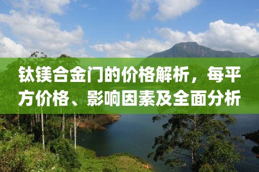 钛镁合金门的价格解析，每平方价格、影响因素及全面分析